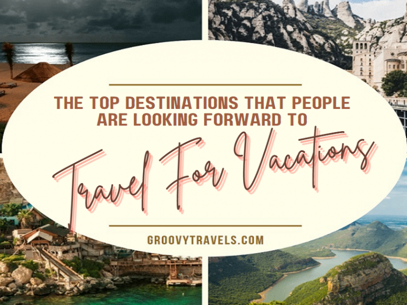 The Top Destinations That People Are Looking Forward To Travel For Vacations